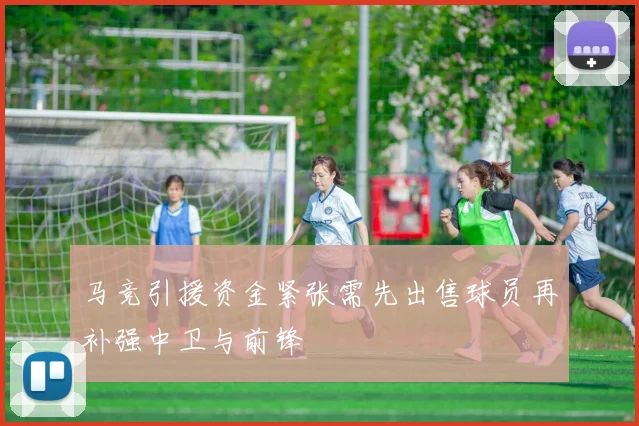 马竞引援资金紧张需先出售球员再补强中卫与前锋